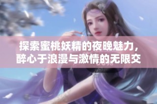 探索蜜桃妖精的夜晚魅力，醉心于浪漫與激情的無限交織